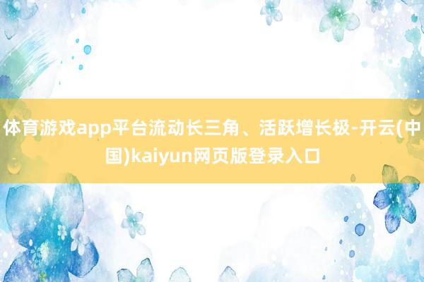 体育游戏app平台流动长三角、活跃增长极-开云(中国)kaiyun网页版登录入口