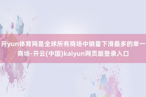 开yun体育网是全球所有商场中销量下滑最多的单一商场-开云(中国)kaiyun网页版登录入口