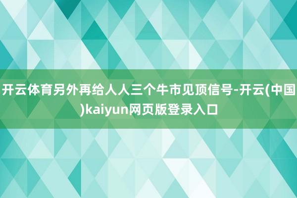 开云体育另外再给人人三个牛市见顶信号-开云(中国)kaiyun网页版登录入口