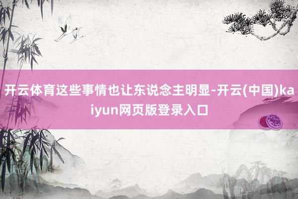 开云体育这些事情也让东说念主明显-开云(中国)kaiyun网页版登录入口