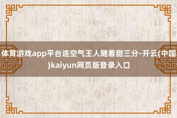 体育游戏app平台连空气王人随着甜三分-开云(中国)kaiyun网页版登录入口