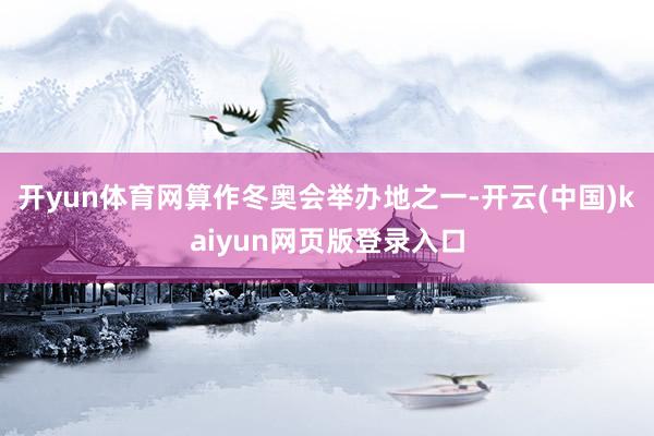 开yun体育网算作冬奥会举办地之一-开云(中国)kaiyun网页版登录入口