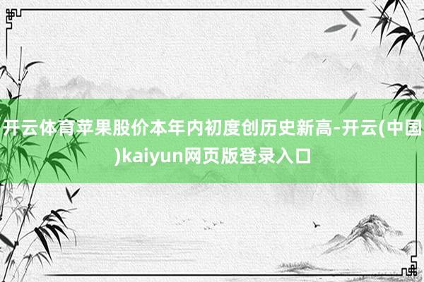 开云体育苹果股价本年内初度创历史新高-开云(中国)kaiyun网页版登录入口
