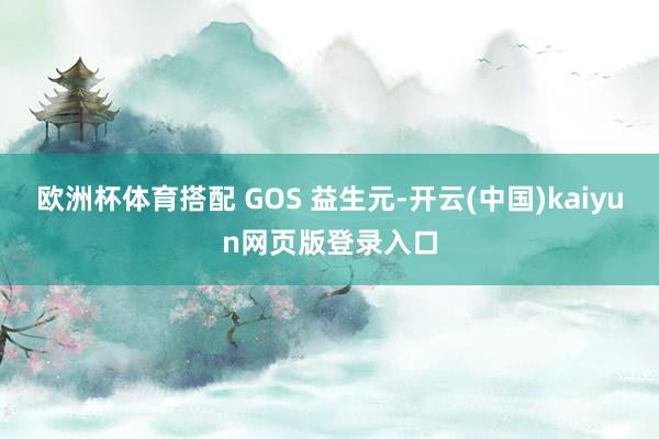 欧洲杯体育搭配 GOS 益生元-开云(中国)kaiyun网页版登录入口