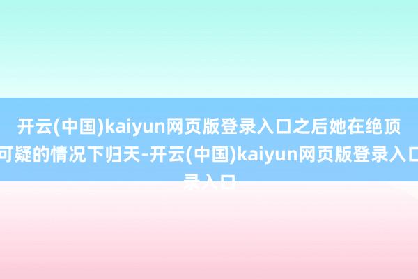 开云(中国)kaiyun网页版登录入口之后她在绝顶可疑的情况下归天-开云(中国)kaiyun网页版登录入口
