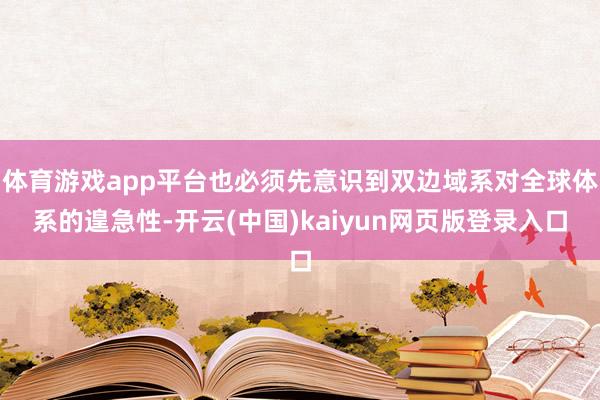体育游戏app平台也必须先意识到双边域系对全球体系的遑急性-开云(中国)kaiyun网页版登录入口