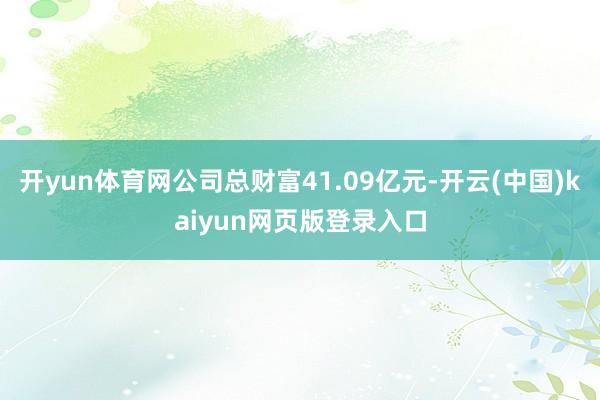开yun体育网公司总财富41.09亿元-开云(中国)kaiyun网页版登录入口