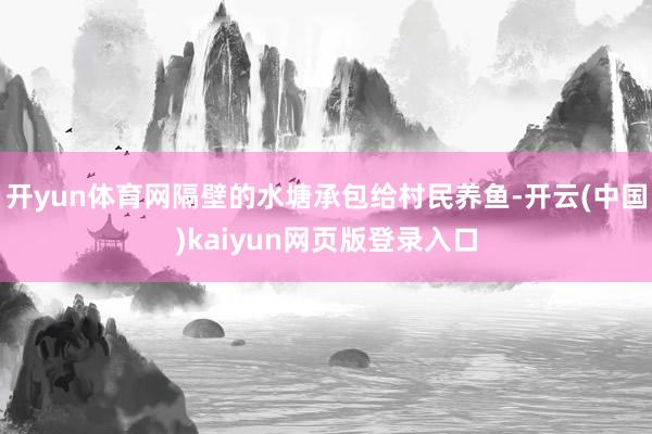 开yun体育网隔壁的水塘承包给村民养鱼-开云(中国)kaiyun网页版登录入口