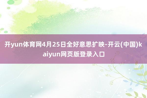 开yun体育网4月25日全好意思扩映-开云(中国)kaiyun网页版登录入口