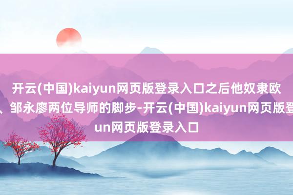 开云(中国)kaiyun网页版登录入口之后他奴隶欧阳自远、邹永廖两位导师的脚步-开云(中国)kaiyun网页版登录入口