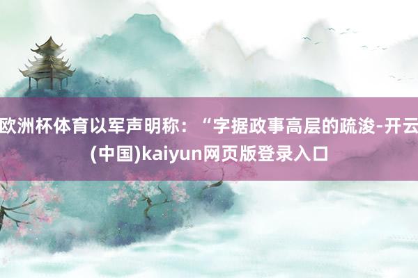 欧洲杯体育以军声明称:“字据政事高层的疏浚-开云(中国)kaiyun网页版登录入口