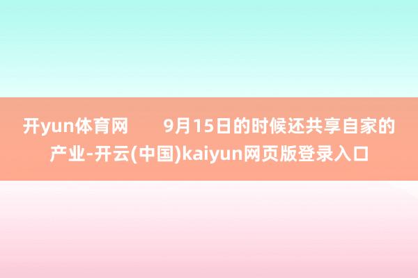 开yun体育网       9月15日的时候还共享自家的产业-开云(中国)kaiyun网页版登录入口