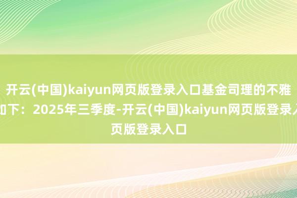开云(中国)kaiyun网页版登录入口基金司理的不雅点如下：2025年三季度-开云(中国)kaiyun网页版登录入口