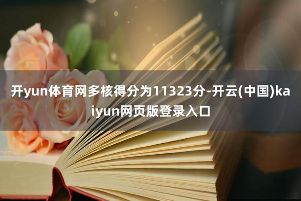 开yun体育网多核得分为11323分-开云(中国)kaiyun网页版登录入口