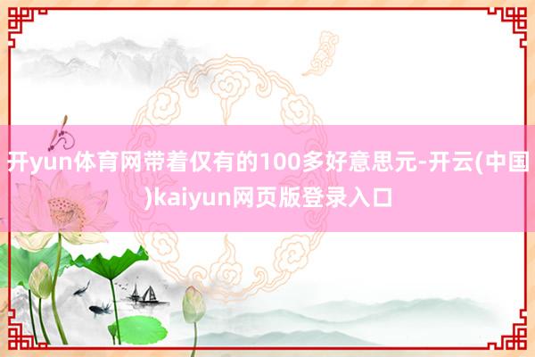 开yun体育网带着仅有的100多好意思元-开云(中国)kaiyun网页版登录入口