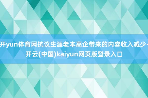 开yun体育网抗议生涯老本高企带来的内容收入减少-开云(中国)kaiyun网页版登录入口
