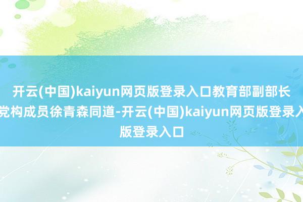 开云(中国)kaiyun网页版登录入口教育部副部长、党构成员徐青森同道-开云(中国)kaiyun网页版登录入口