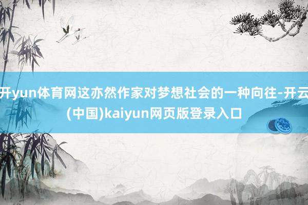 开yun体育网这亦然作家对梦想社会的一种向往-开云(中国)kaiyun网页版登录入口