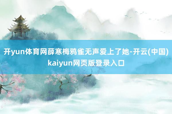 开yun体育网薛寒梅鸦雀无声爱上了她-开云(中国)kaiyun网页版登录入口