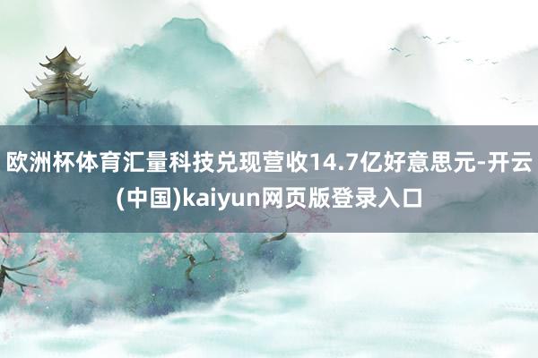 欧洲杯体育汇量科技兑现营收14.7亿好意思元-开云(中国)kaiyun网页版登录入口