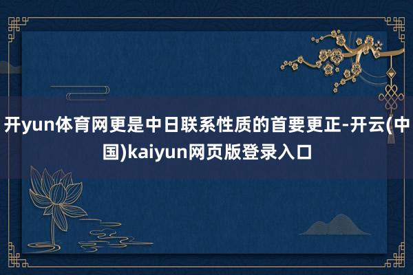 开yun体育网更是中日联系性质的首要更正-开云(中国)kaiyun网页版登录入口