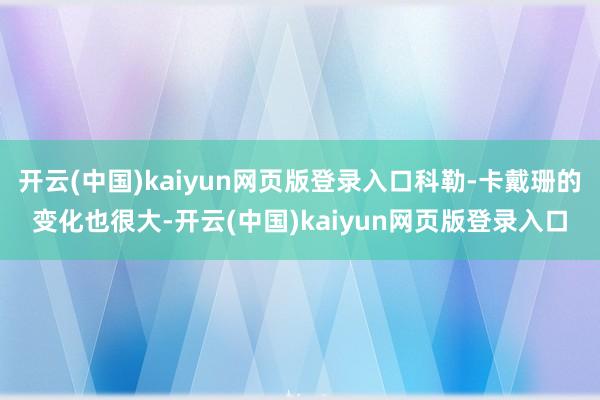 开云(中国)kaiyun网页版登录入口科勒-卡戴珊的变化也很大-开云(中国)kaiyun网页版登录入口