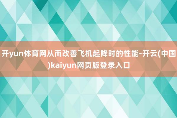 开yun体育网从而改善飞机起降时的性能-开云(中国)kaiyun网页版登录入口
