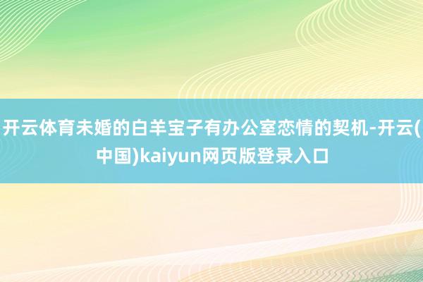 开云体育未婚的白羊宝子有办公室恋情的契机-开云(中国)kaiyun网页版登录入口
