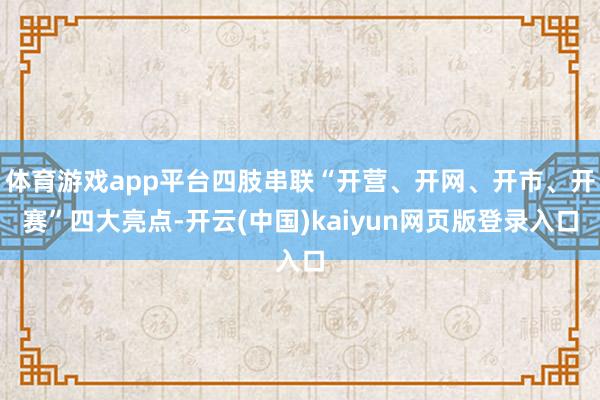 体育游戏app平台四肢串联“开营、开网、开市、开赛”四大亮点-开云(中国)kaiyun网页版登录入口