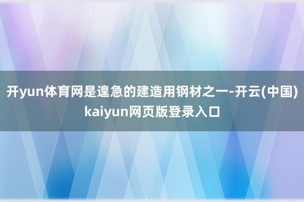 开yun体育网是遑急的建造用钢材之一-开云(中国)kaiyun网页版登录入口