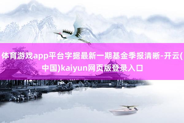 体育游戏app平台字据最新一期基金季报清晰-开云(中国)kaiyun网页版登录入口