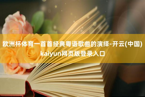 欧洲杯体育一首首经典粤语歌曲的演绎-开云(中国)kaiyun网页版登录入口