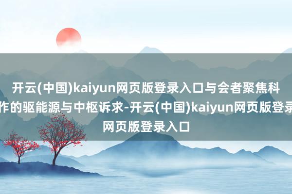 开云(中国)kaiyun网页版登录入口与会者聚焦科技合作的驱能源与中枢诉求-开云(中国)kaiyun网页版登录入口