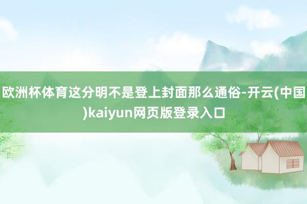 欧洲杯体育这分明不是登上封面那么通俗-开云(中国)kaiyun网页版登录入口