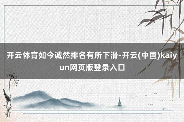 开云体育如今诚然排名有所下滑-开云(中国)kaiyun网页版登录入口
