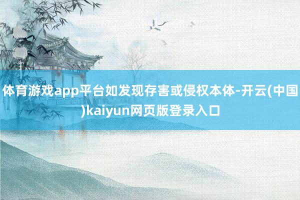 体育游戏app平台如发现存害或侵权本体-开云(中国)kaiyun网页版登录入口