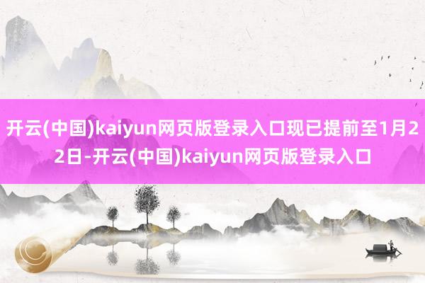 开云(中国)kaiyun网页版登录入口现已提前至1月22日-开云(中国)kaiyun网页版登录入口