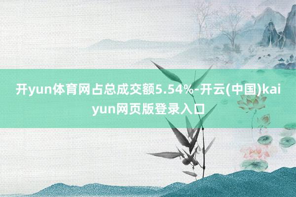 开yun体育网占总成交额5.54%-开云(中国)kaiyun网页版登录入口