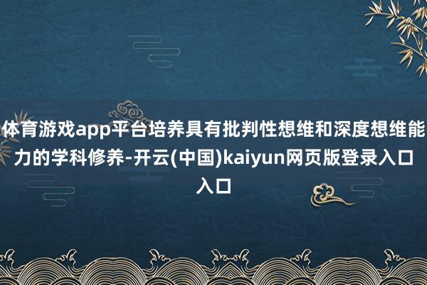 体育游戏app平台培养具有批判性想维和深度想维能力的学科修养-开云(中国)kaiyun网页版登录入口