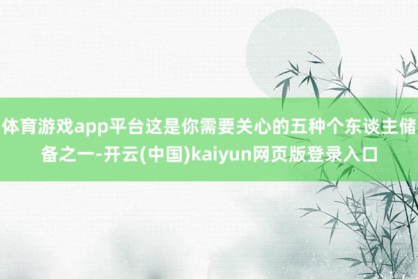体育游戏app平台这是你需要关心的五种个东谈主储备之一-开云(中国)kaiyun网页版登录入口