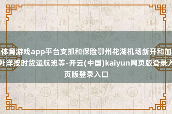 体育游戏app平台支抓和保险鄂州花湖机场新开和加密外洋按时货运航班等-开云(中国)kaiyun网页版登录入口