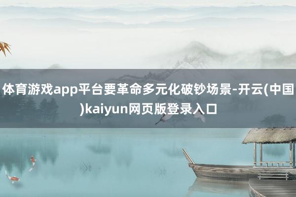 体育游戏app平台要革命多元化破钞场景-开云(中国)kaiyun网页版登录入口