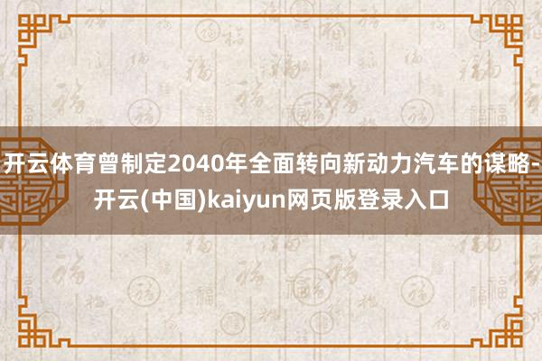 开云体育曾制定2040年全面转向新动力汽车的谋略-开云(中国)kaiyun网页版登录入口