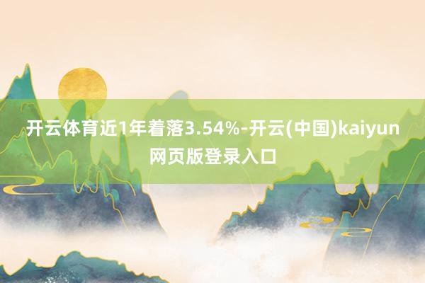 开云体育近1年着落3.54%-开云(中国)kaiyun网页版登录入口