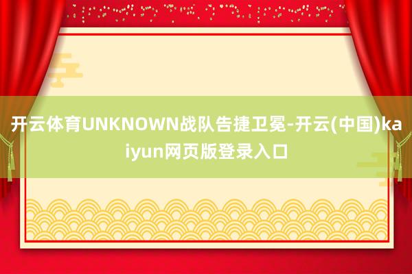 开云体育UNKNOWN战队告捷卫冕-开云(中国)kaiyun网页版登录入口