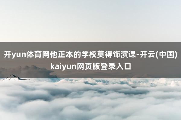 开yun体育网他正本的学校莫得饰演课-开云(中国)kaiyun网页版登录入口