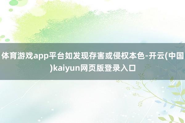 体育游戏app平台如发现存害或侵权本色-开云(中国)kaiyun网页版登录入口