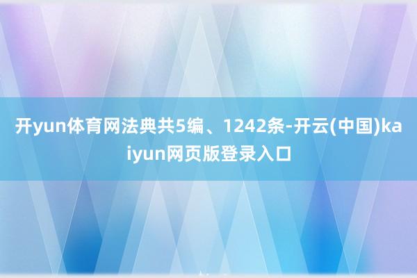 开yun体育网法典共5编、1242条-开云(中国)kaiyun网页版登录入口