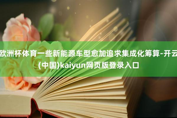 欧洲杯体育一些新能源车型愈加追求集成化筹算-开云(中国)kaiyun网页版登录入口