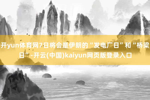 开yun体育网7日将会是伊朗的“发电厂日”和“桥梁日”-开云(中国)kaiyun网页版登录入口